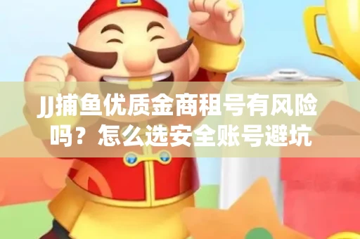 JJ捕鱼优质金商租号有风险吗？怎么选安全账号避坑
