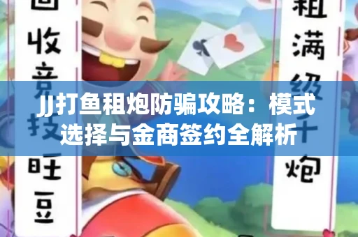 JJ打鱼租炮防骗攻略：模式选择与金商签约全解析