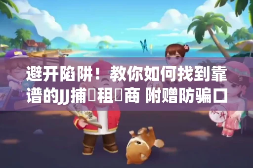 避开陷阱！教你如何找到靠谱的JJ捕魚租號商 附赠防骗口诀