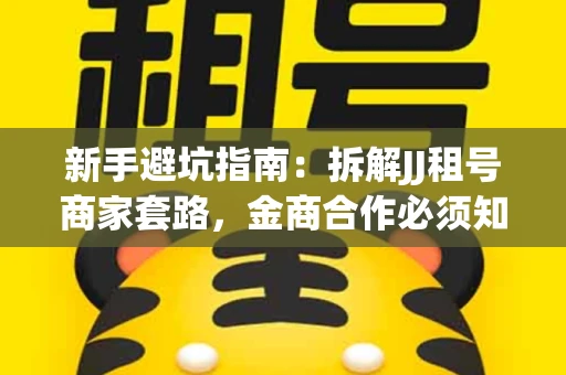 新手避坑指南：拆解JJ租号商家套路，金商合作必须知道的潜规则