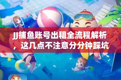 JJ捕鱼账号出租全流程解析，这几点不注意分分钟踩坑