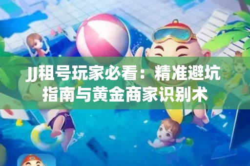 JJ租号玩家必看：精准避坑指南与黄金商家识别术