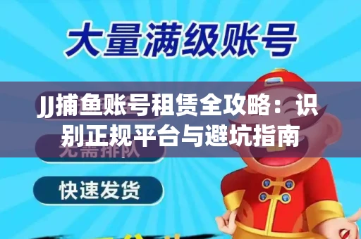 JJ捕鱼账号租赁全攻略：识别正规平台与避坑指南