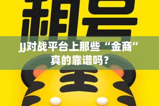 JJ对战平台上那些“金商”真的靠谱吗？